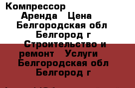 Компрессор Airpress HL 425-100 Аренда › Цена ­ 900 - Белгородская обл., Белгород г. Строительство и ремонт » Услуги   . Белгородская обл.,Белгород г.